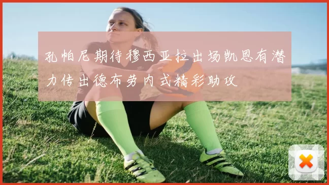 孔帕尼期待穆西亚拉出场凯恩有潜力传出德布劳内式精彩助攻