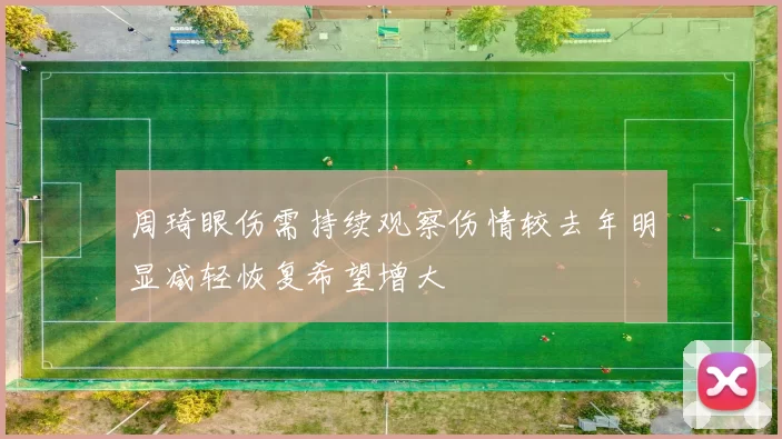 周琦眼伤需持续观察伤情较去年明显减轻恢复希望增大