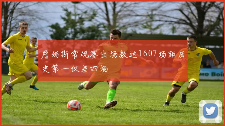詹姆斯常规赛出场数达1607场距历史第一仅差四场