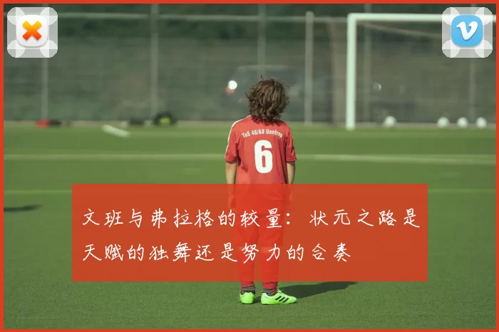 文班与弗拉格的较量：状元之路是天赋的独舞还是努力的合奏