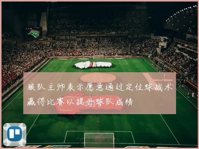狼队主帅表示愿意通过定位球战术赢得比赛以提升球队成绩