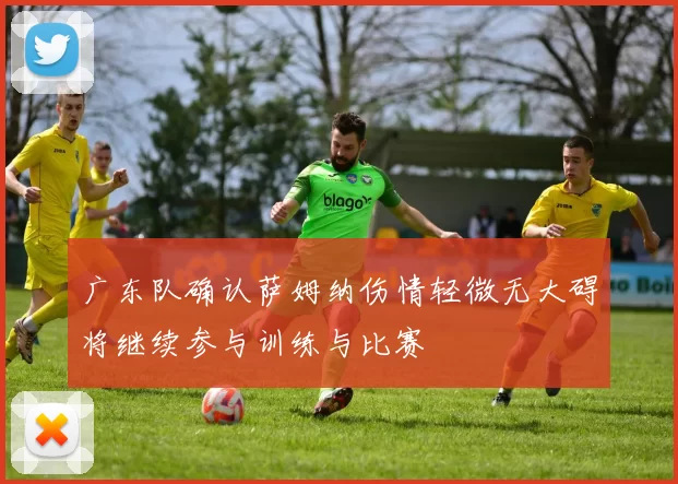 广东队确认萨姆纳伤情轻微无大碍将继续参与训练与比赛